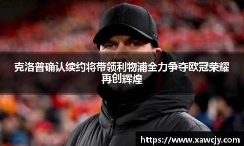 克洛普确认续约将带领利物浦全力争夺欧冠荣耀再创辉煌