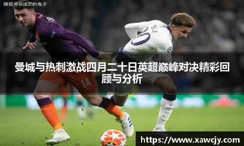 曼城与热刺激战四月二十日英超巅峰对决精彩回顾与分析