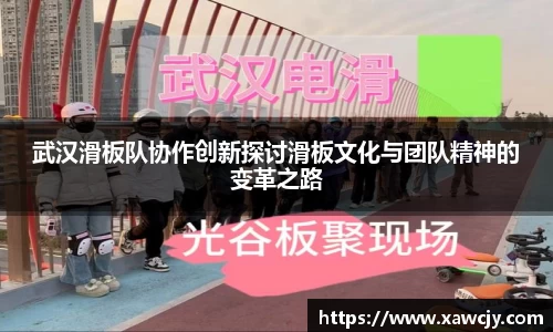 武汉滑板队协作创新探讨滑板文化与团队精神的变革之路
